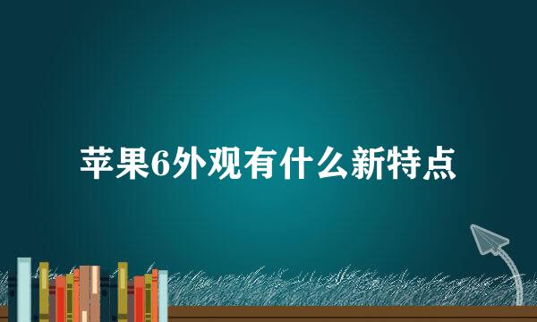 苹果6外观有什么新特点