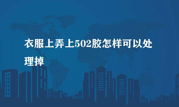 衣服上弄上502胶怎样可以处理掉