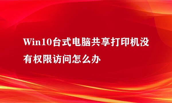 Win10台式电脑共享打印机没有权限访问怎么办