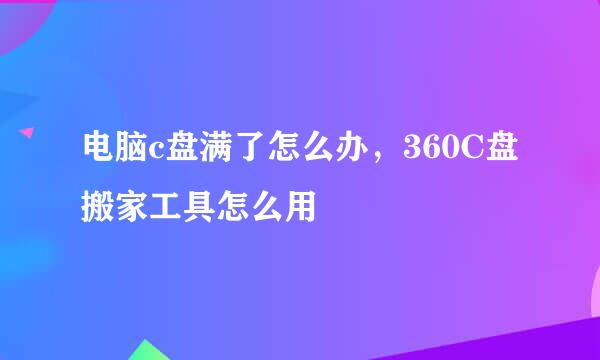 电脑c盘满了怎么办，360C盘搬家工具怎么用