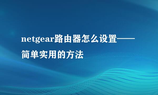 netgear路由器怎么设置——简单实用的方法