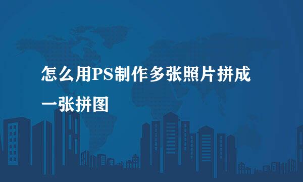 怎么用PS制作多张照片拼成一张拼图