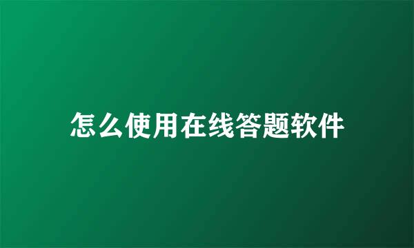 怎么使用在线答题软件