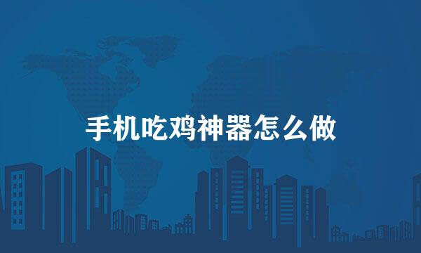 手机吃鸡神器怎么做