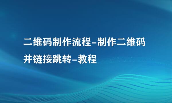 二维码制作流程-制作二维码并链接跳转-教程