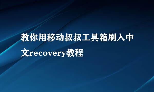 教你用移动叔叔工具箱刷入中文recovery教程