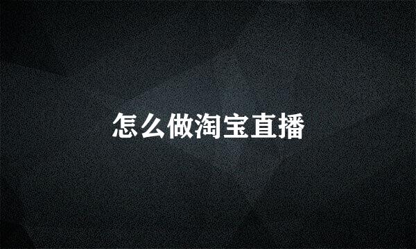 怎么做淘宝直播