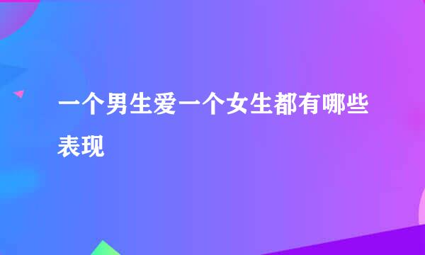 一个男生爱一个女生都有哪些表现