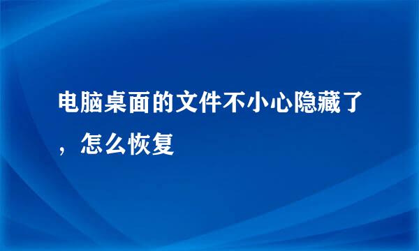 电脑桌面的文件不小心隐藏了，怎么恢复