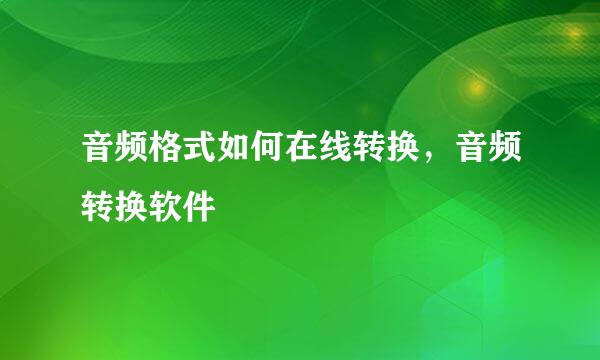 音频格式如何在线转换，音频转换软件