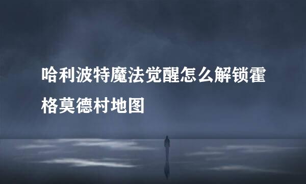 哈利波特魔法觉醒怎么解锁霍格莫德村地图