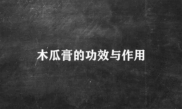 木瓜膏的功效与作用