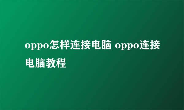 oppo怎样连接电脑 oppo连接电脑教程