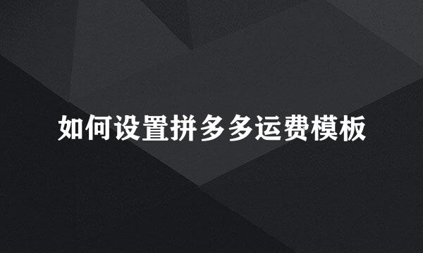 如何设置拼多多运费模板