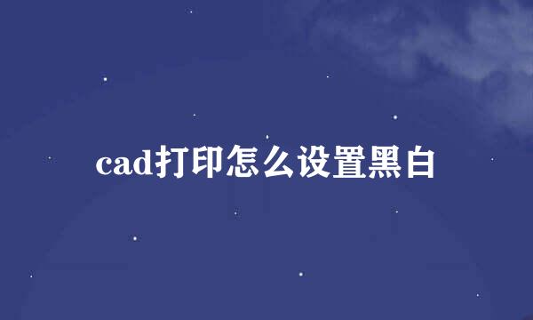 cad打印怎么设置黑白