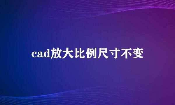 cad放大比例尺寸不变