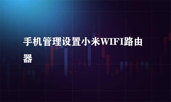 手机管理设置小米WIFI路由器