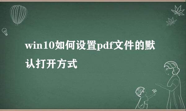 win10如何设置pdf文件的默认打开方式