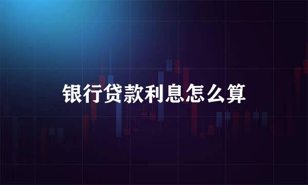 银行贷款利息怎么算