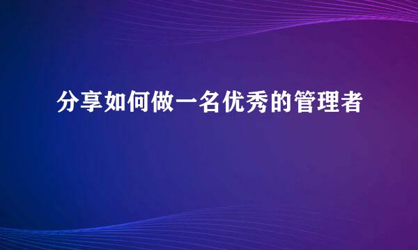 分享如何做一名优秀的管理者