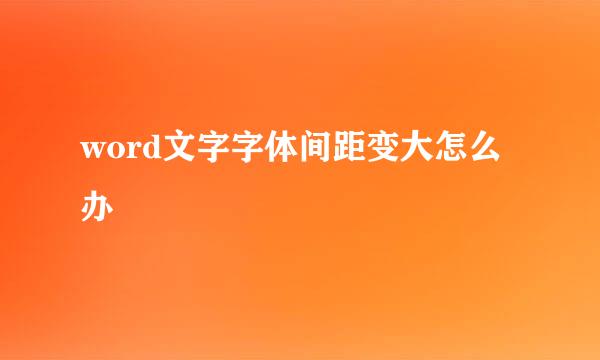word文字字体间距变大怎么办