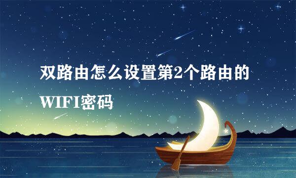 双路由怎么设置第2个路由的WIFI密码