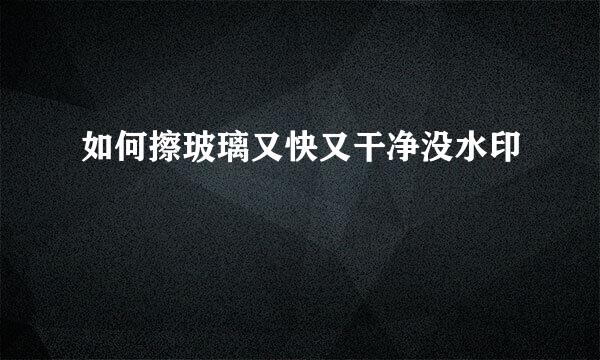 如何擦玻璃又快又干净没水印