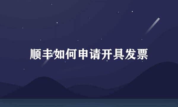 顺丰如何申请开具发票