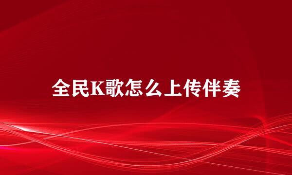 全民K歌怎么上传伴奏