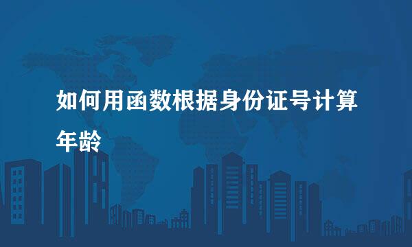 如何用函数根据身份证号计算年龄