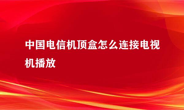 中国电信机顶盒怎么连接电视机播放
