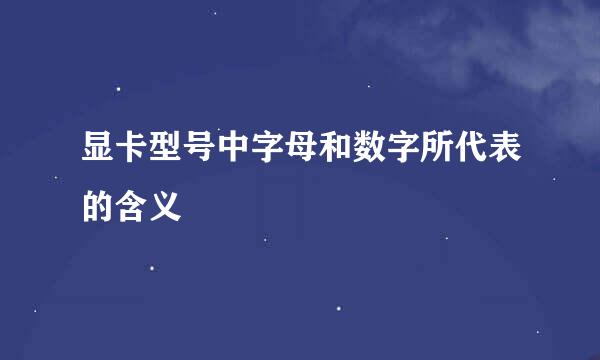 显卡型号中字母和数字所代表的含义