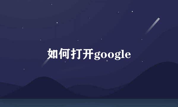 如何打开google