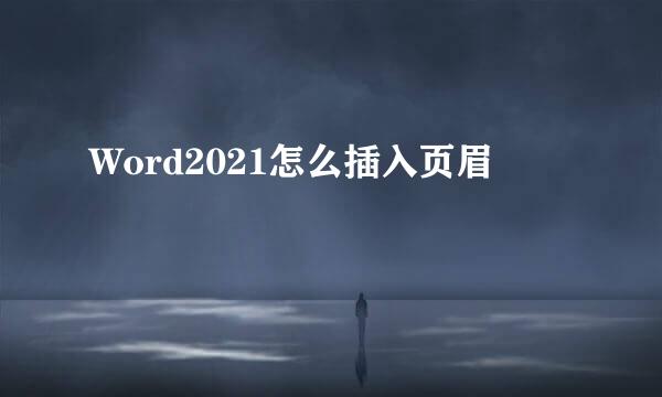 Word2021怎么插入页眉