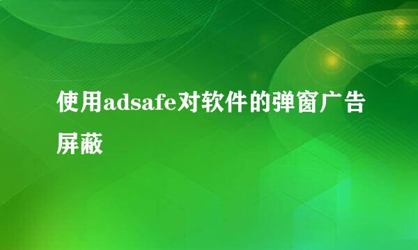 使用adsafe对软件的弹窗广告屏蔽