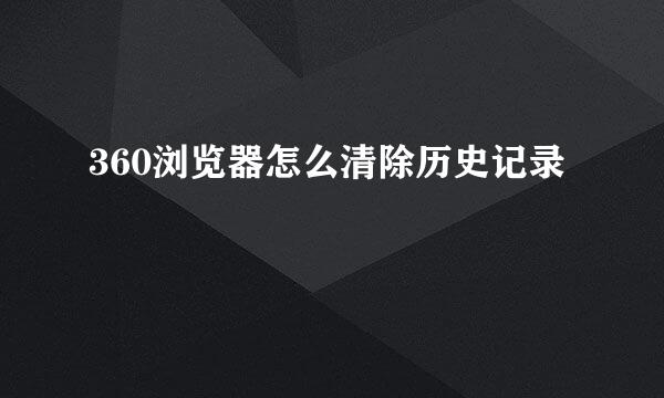 360浏览器怎么清除历史记录