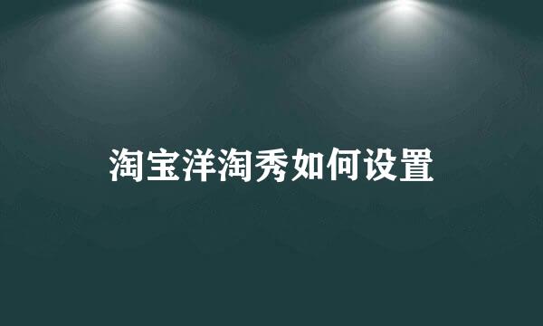 淘宝洋淘秀如何设置
