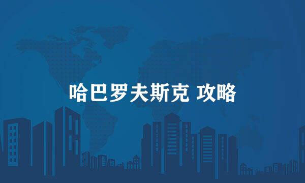 哈巴罗夫斯克 攻略