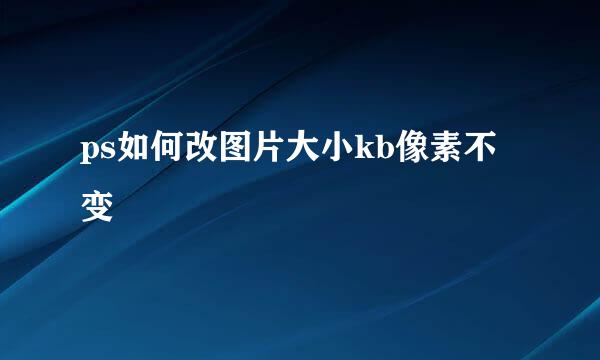 ps如何改图片大小kb像素不变