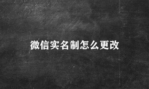 微信实名制怎么更改