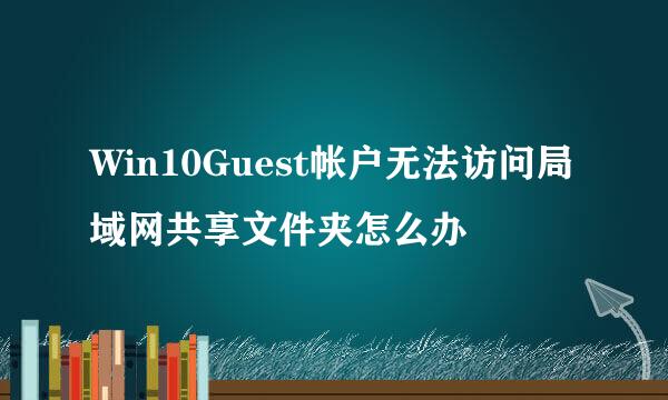 Win10Guest帐户无法访问局域网共享文件夹怎么办