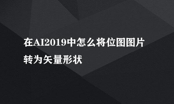 在AI2019中怎么将位图图片转为矢量形状