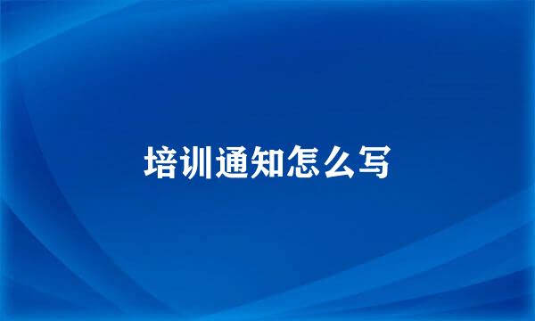 培训通知怎么写