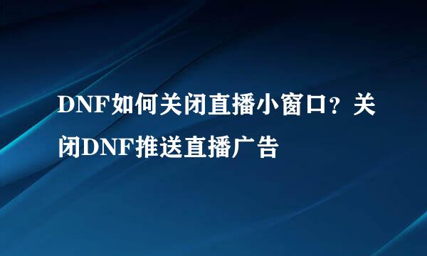 DNF如何关闭直播小窗口？关闭DNF推送直播广告