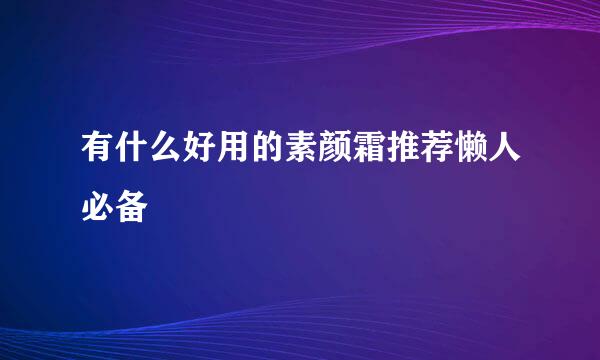 有什么好用的素颜霜推荐懒人必备