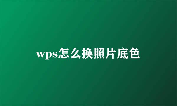 wps怎么换照片底色