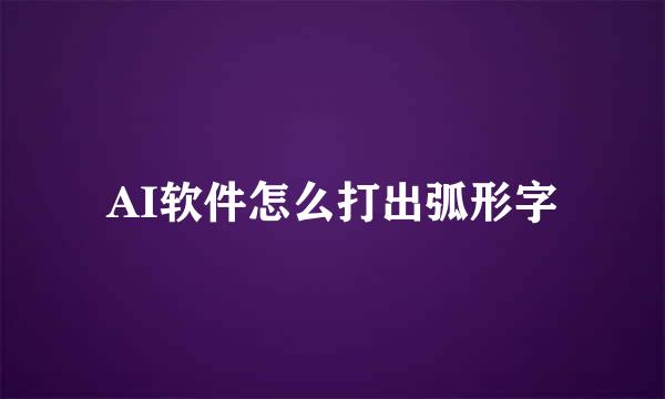 AI软件怎么打出弧形字