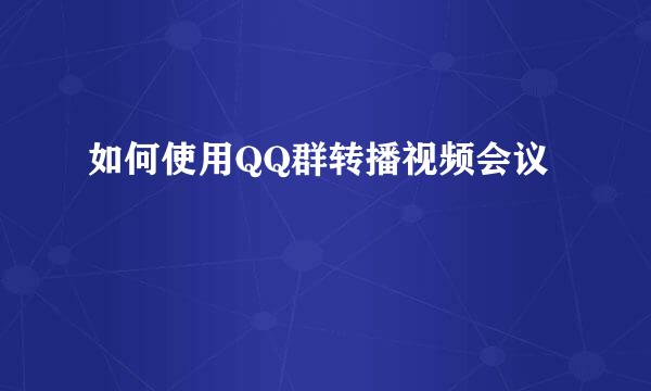 如何使用QQ群转播视频会议