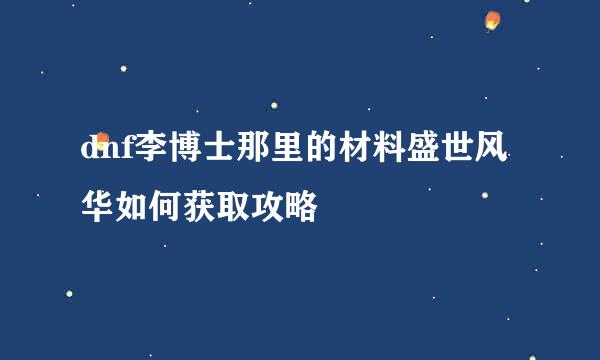 dnf李博士那里的材料盛世风华如何获取攻略
