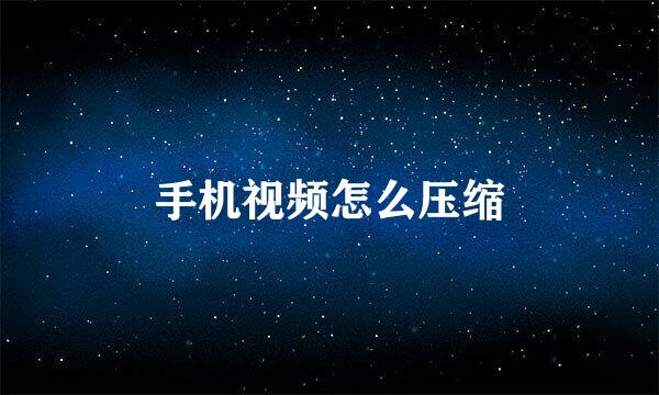 手机视频怎么压缩